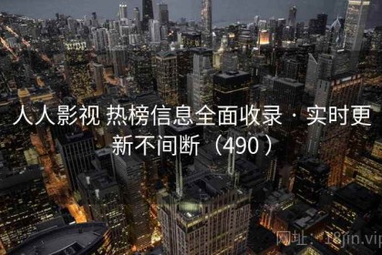 人人影视 热榜信息全面收录 · 实时更新不间断（490 ）