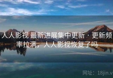 人人影视 最新进展集中更新 · 更新频率拉满，人人影视恢复了吗