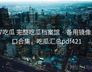 17吃瓜 完整吃瓜档案馆 · 备用镜像入口合集，吃瓜汇总pdf421
