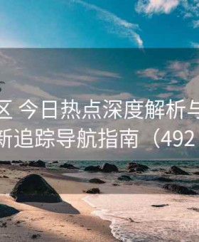 海角社区 今日热点深度解析与全网更新追踪导航指南（492 ）