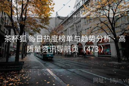茶杯狐 每日热度榜单与趋势分析 · 高质量资讯导航页（473 ）