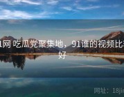 91网 吃瓜党聚集地，91谁的视频比较好