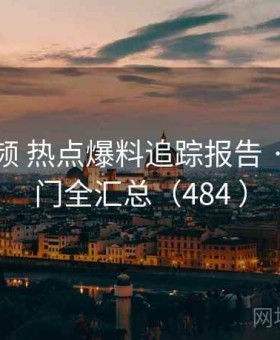 蜜桃视频 热点爆料追踪报告 · 当日热门全汇总（484 ）