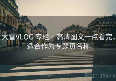 大雷VLOG 专栏 · 高清图文一点看完，适合作为专题页名称