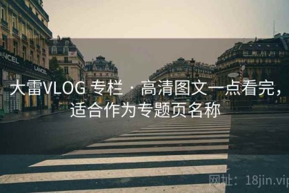 大雷VLOG 专栏 · 高清图文一点看完，适合作为专题页名称