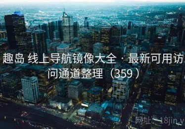 趣岛 线上导航镜像大全 · 最新可用访问通道整理（359 ）