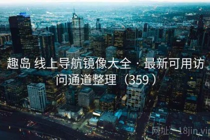趣岛 线上导航镜像大全 · 最新可用访问通道整理（359 ）