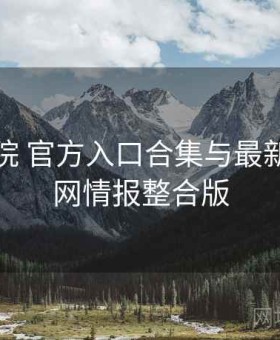 星辰影院 官方入口合集与最新事件全网情报整合版