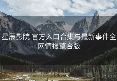 星辰影院 官方入口合集与最新事件全网情报整合版