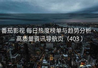 番茄影视 每日热度榜单与趋势分析 · 高质量资讯导航页（403 ）