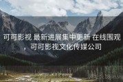 可可影视 最新进展集中更新 在线围观，可可影视文化传媒公司