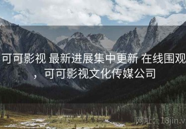 可可影视 最新进展集中更新 在线围观，可可影视文化传媒公司