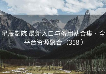 星辰影院 最新入口与备用站合集 · 全平台资源聚合（358 ）