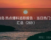 趣岛 热点爆料追踪报告 · 当日热门全汇总（269 ）