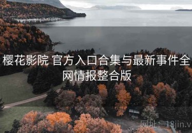 樱花影院 官方入口合集与最新事件全网情报整合版