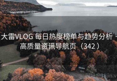 大雷VLOG 每日热度榜单与趋势分析 · 高质量资讯导航页（342 ）