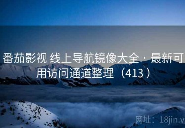 番茄影视 线上导航镜像大全 · 最新可用访问通道整理（413 ）