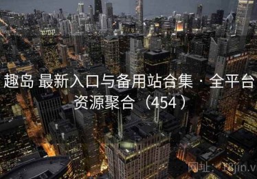 趣岛 最新入口与备用站合集 · 全平台资源聚合（454 ）