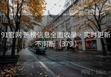 91官网 热榜信息全面收录 · 实时更新不间断（379 ）