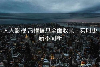 人人影视 热榜信息全面收录 · 实时更新不间断