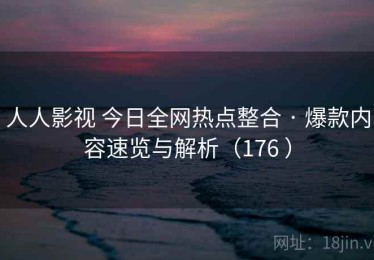 人人影视 今日全网热点整合 · 爆款内容速览与解析（176 ）