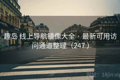 趣岛 线上导航镜像大全 · 最新可用访问通道整理（247 ）