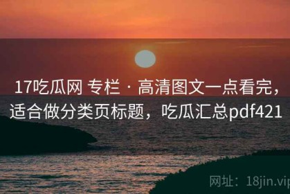 17吃瓜网 专栏 · 高清图文一点看完，适合做分类页标题，吃瓜汇总pdf421