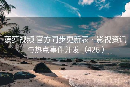 菠萝视频 官方同步更新表 · 影视资讯与热点事件并发（426 ）