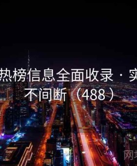 茶杯狐 热榜信息全面收录 · 实时更新不间断（488 ）