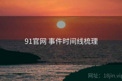 91官网 事件时间线梳理