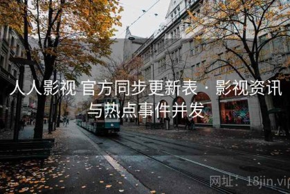 人人影视 官方同步更新表 · 影视资讯与热点事件并发