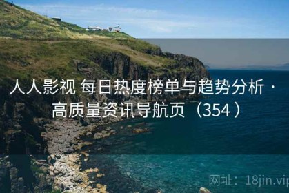 人人影视 每日热度榜单与趋势分析 · 高质量资讯导航页（354 ）