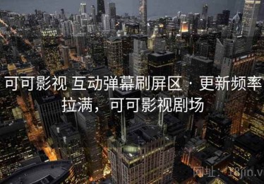 可可影视 互动弹幕刷屏区 · 更新频率拉满，可可影视剧场