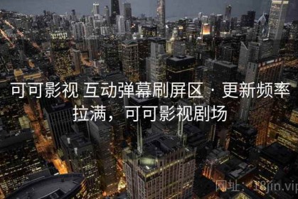 可可影视 互动弹幕刷屏区 · 更新频率拉满，可可影视剧场