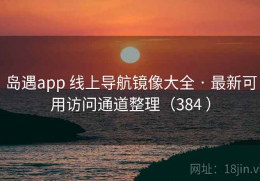 岛遇app 线上导航镜像大全 · 最新可用访问通道整理（384 ）