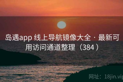 岛遇app 线上导航镜像大全 · 最新可用访问通道整理（384 ）