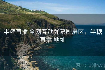 半糖直播 全网互动弹幕刷屏区，半糖直播 地址