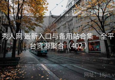 秀人网 最新入口与备用站合集 · 全平台资源聚合（402 ）