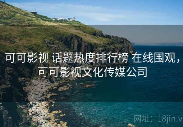 可可影视 话题热度排行榜 在线围观，可可影视文化传媒公司