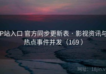 P站入口 官方同步更新表 · 影视资讯与热点事件并发（169 ）