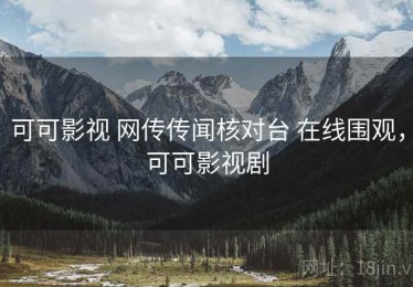 可可影视 网传传闻核对台 在线围观，可可影视剧