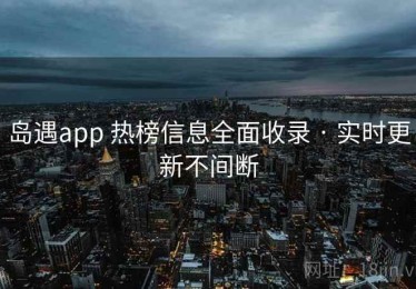 岛遇app 热榜信息全面收录 · 实时更新不间断