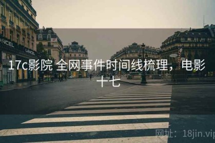 17c影院 全网事件时间线梳理，电影 十七