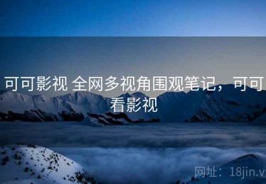 可可影视 全网多视角围观笔记，可可看影视