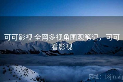 可可影视 全网多视角围观笔记，可可看影视