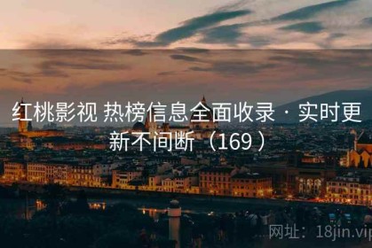 红桃影视 热榜信息全面收录 · 实时更新不间断（169 ）