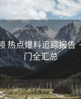 菠萝视频 热点爆料追踪报告 · 当日热门全汇总