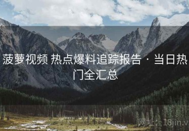 菠萝视频 热点爆料追踪报告 · 当日热门全汇总