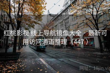 红桃影视 线上导航镜像大全 · 最新可用访问通道整理（447 ）