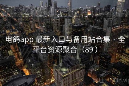 电鸽app 最新入口与备用站合集 · 全平台资源聚合（89 ）